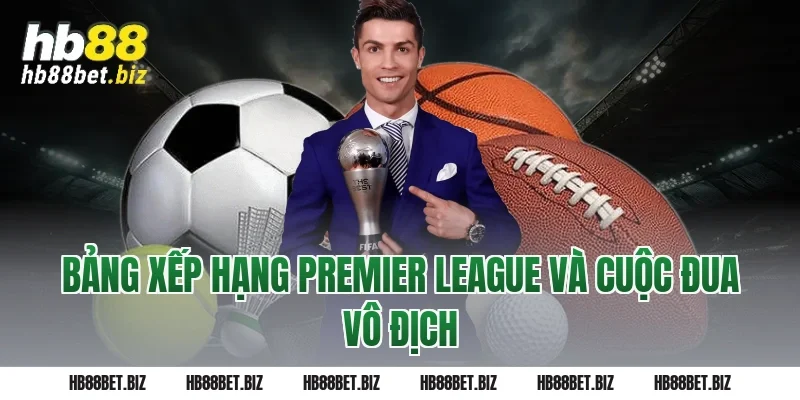Bảng Xếp Hạng Premier League Và Cuộc Đua Vô Địch